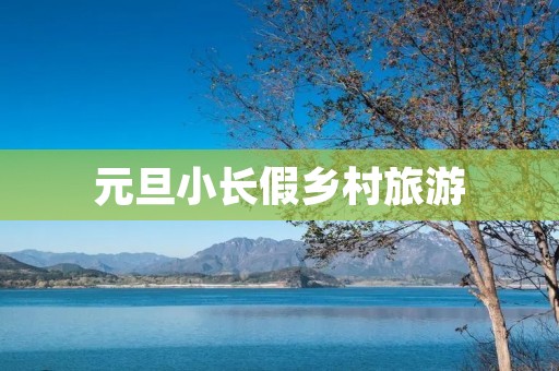 元旦小长假乡村旅游