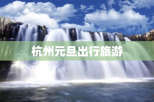杭州元旦出行旅游