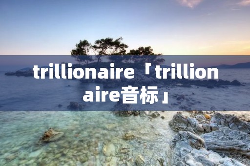 trillionaire「trillionaire音标」