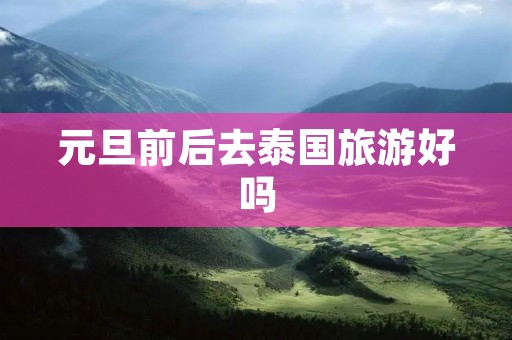 元旦前后去泰国旅游好吗