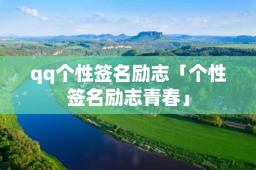 qq个性签名励志「个性签名励志青春」