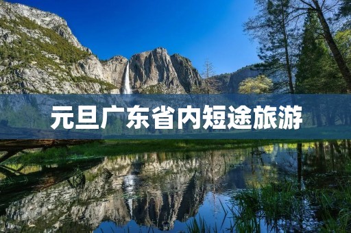 元旦广东省内短途旅游