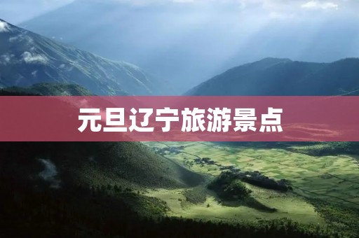 元旦辽宁旅游景点
