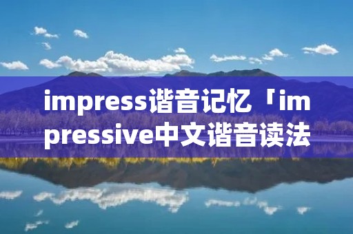 impress谐音记忆「impressive中文谐音读法」