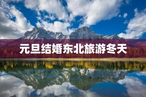 元旦结婚东北旅游冬天