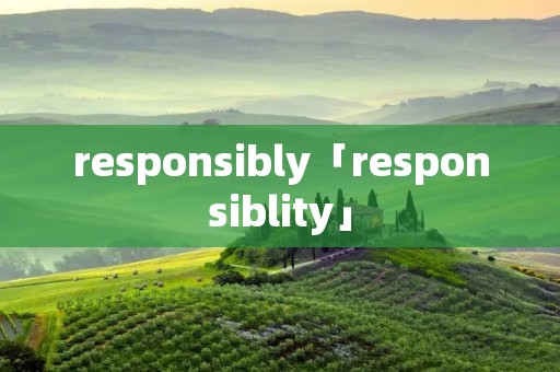 responsibly「responsiblity」