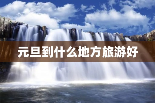 元旦到什么地方旅游好
