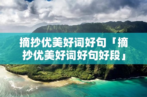 摘抄优美好词好句「摘抄优美好词好句好段」