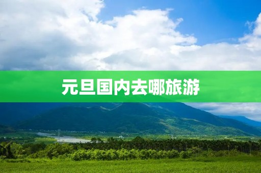 元旦国内去哪旅游