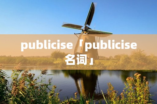 publicise「publicise名词」 publicise「publicise名词」