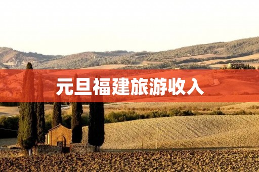 元旦福建旅游收入