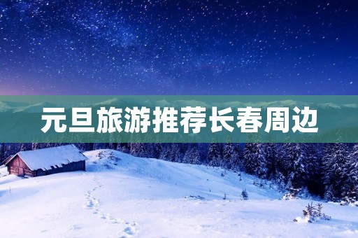 元旦旅游推荐长春周边