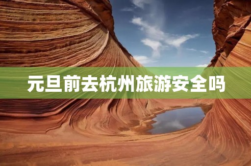 元旦前去杭州旅游安全吗