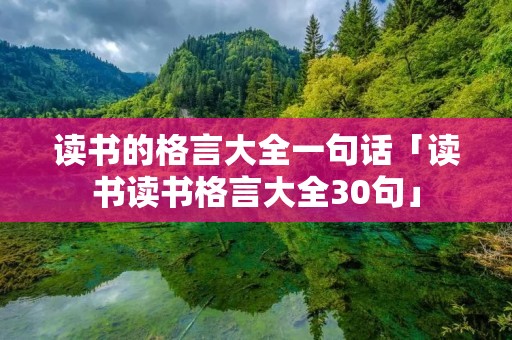 读书的格言大全一句话「读书读书格言大全30句」 读书的格言大全一句话「读书读书格言大全30句」