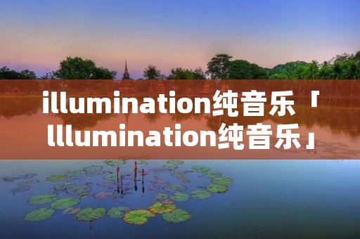 illumination纯音乐「lllumination纯音乐」