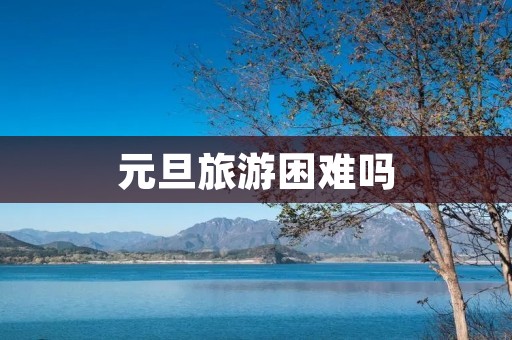 元旦旅游困难吗