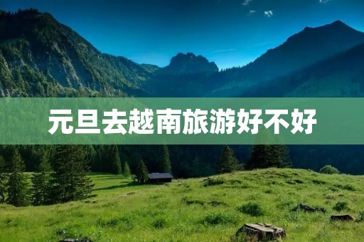 元旦去越南旅游好不好