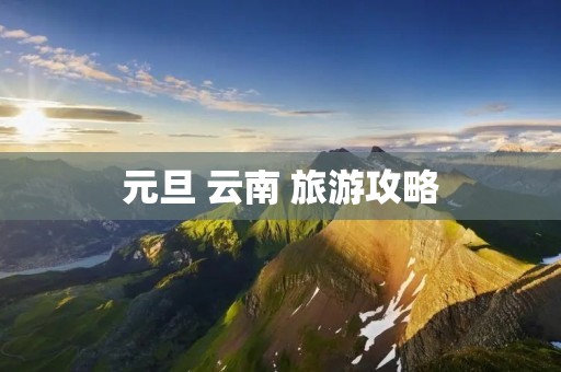元旦 云南 旅游攻略
