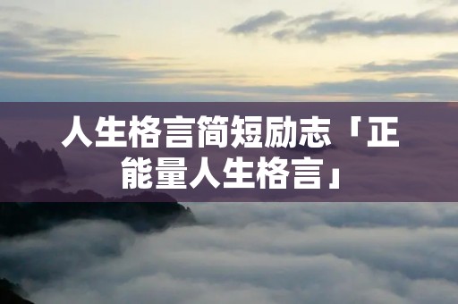 人生格言简短励志「正能量人生格言」