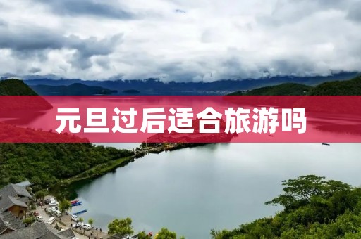 元旦过后适合旅游吗