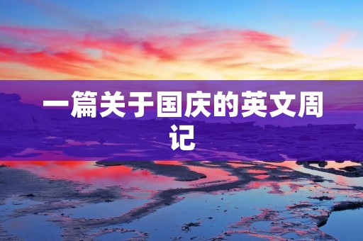 一篇关于国庆的英文周记 一篇关于国庆的英文周记