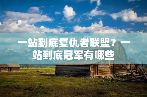 一站到底复仇者联盟？一站到底冠军有哪些