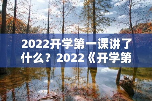 2022开学第一课讲了什么?2022《开学第一课》讲了什么 2022开学第一课讲了什么?2022《开学第一课》讲了什么