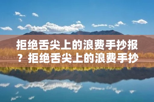 拒绝舌尖上的浪费手抄报?拒绝舌尖上的浪费手抄报内容怎么写 拒绝舌尖上的浪费手抄报?拒绝舌尖上的浪费手抄报内容怎么写