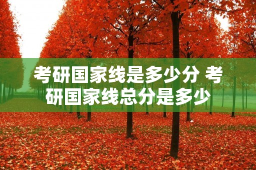 考研国家线是多少分 考研国家线总分是多少