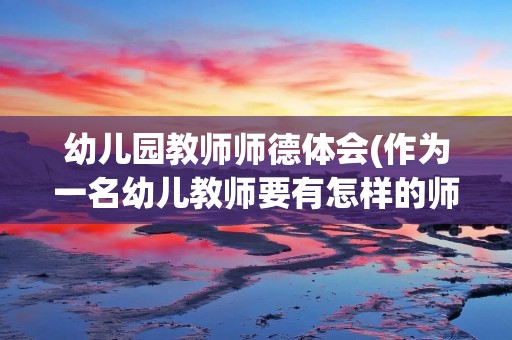 幼儿园教师师德体会(作为一名幼儿教师要有怎样的师德师风)