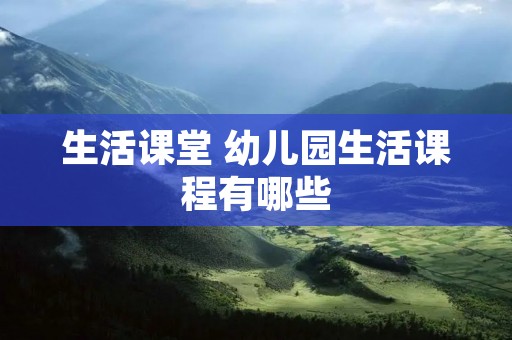 生活课堂 幼儿园生活课程有哪些