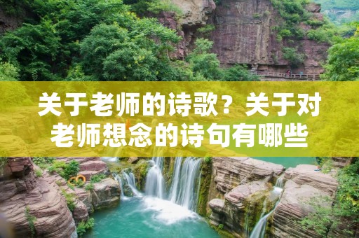 关于老师的诗歌?关于对老师想念的诗句有哪些