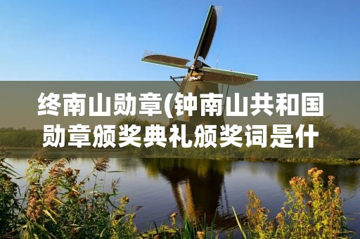 终南山勋章(钟南山共和国勋章颁奖典礼颁奖词是什么)