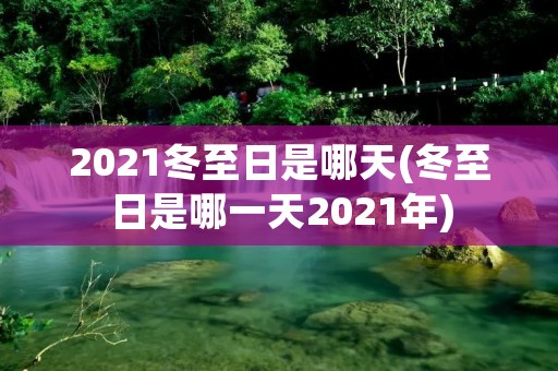 2021冬至日是哪天(冬至日是哪一天2021年)