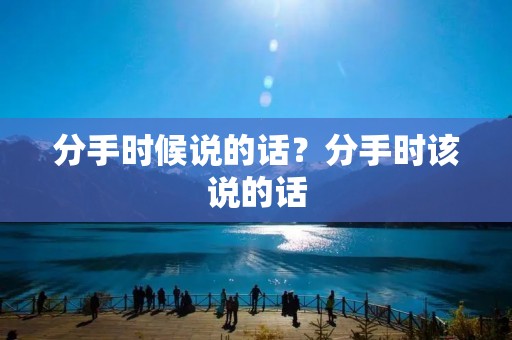 分手时候说的话?分手时该说的话