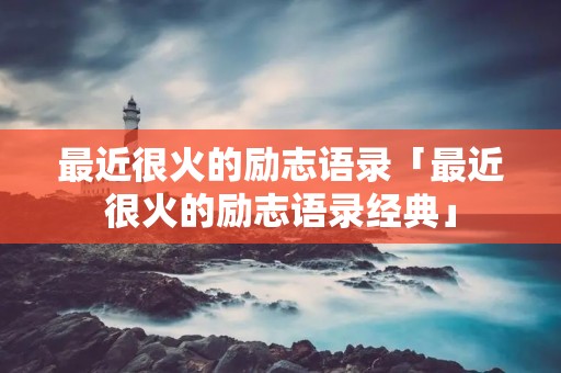最近很火的励志语录「最近很火的励志语录经典」