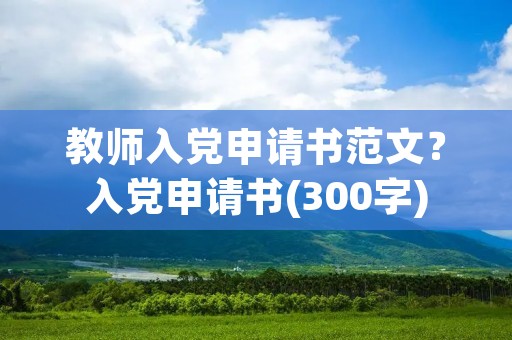 教师入党申请书范文?入党申请书(300字)