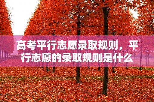 高考平行志愿录取规则，平行志愿的录取规则是什么