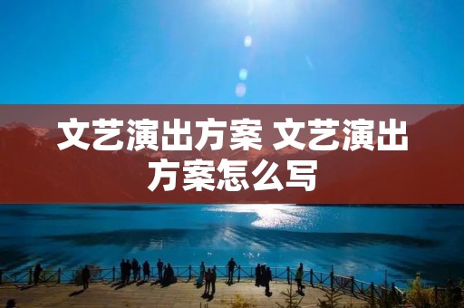 文艺演出方案 文艺演出方案怎么写