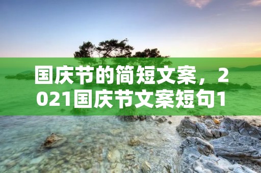 国庆节的简短文案,2021国庆节文案短句100句