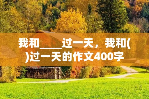 我和____过一天，我和()过一天的作文400字