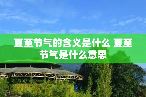 夏至节气的含义是什么 夏至节气是什么意思