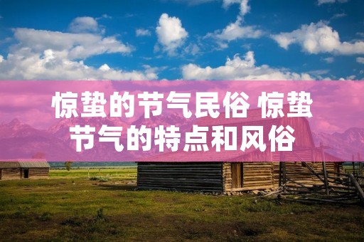 惊蛰的节气民俗 惊蛰节气的特点和风俗