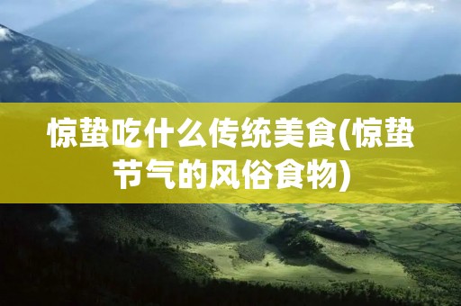 惊蛰吃什么传统美食(惊蛰节气的风俗食物)