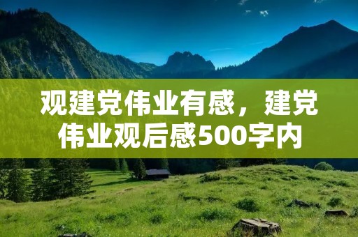 观建党伟业有感，建党伟业观后感500字内