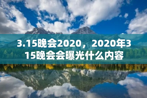 3.15晚会2020,2020年315晚会会曝光什么内容