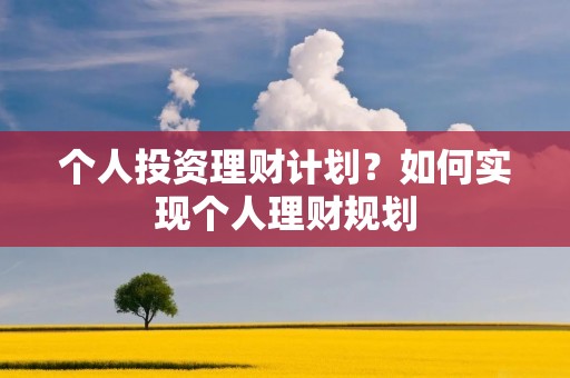个人投资理财计划？如何实现个人理财规划