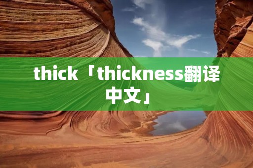 thick「thickness翻译中文」
