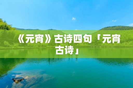 《元宵》古诗四句「元宵古诗」