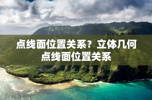 点线面位置关系？立体几何点线面位置关系